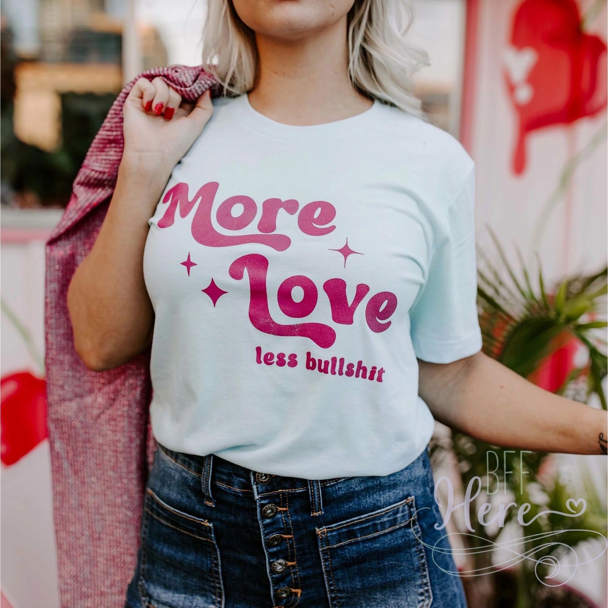 More Love Less Bullshit T-Shirt - BFF Here